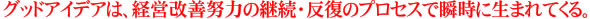 グッドアイデアは、経営改善努力の継続・反復のプロセスで瞬時に生まれてくる