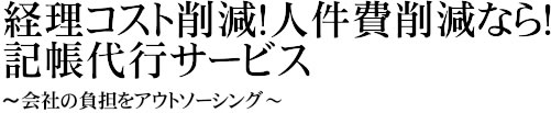 経理コスト削減！　人件費削減なら！　記帳代行サービス　会社の負担をアウトソーシング