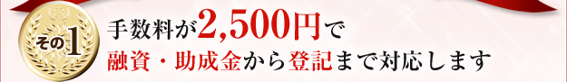 手数料が2,500円で融資・助成金から登記まで対応します